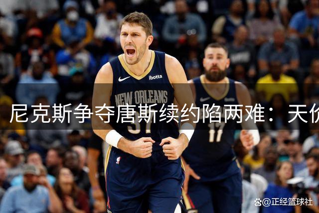尼克斯争夺唐斯续约陷两难：天价合同背后藏玄机